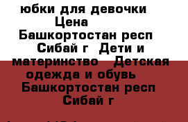  юбки для девочки  › Цена ­ 150 - Башкортостан респ., Сибай г. Дети и материнство » Детская одежда и обувь   . Башкортостан респ.,Сибай г.